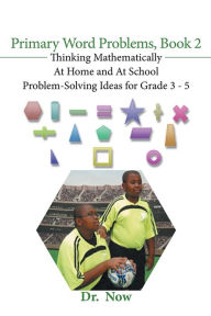 Title: Primary Word Problems, Book 2: Thinking Mathematically At Home and At School Problem-Solving Ideas for Grades 3-5, Author: Dr. Now