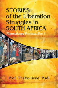 Title: Stories of the Liberation Struggles in South Africa: Mpumalanga Province, Author: Prof. Thabo Israel Pudi
