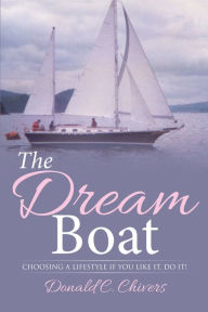 Title: The Dream Boat: Choosing a Lifestyle If you like it, do it!, Author: Donald C. Chivers