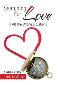 Title: Searching For Love: In All The Wrong Situations, Author: Felicia White