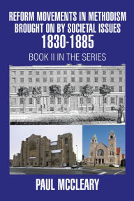 Title: Reform Movements in Methodism Brought on by Societal Issues 1830-1885, Author: Paul McCleary