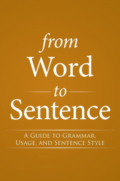 From Word to Sentence: A Guide to Grammar, Usage, and Sentence Style