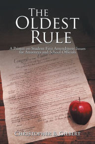 Title: The Oldest Rule: A Primer on Student First Amendment Issues for Attorneys and School Officials, Author: Christopher B. Gilbert