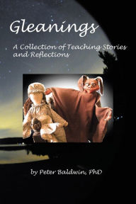 Title: Gleanings: A Collection of Teaching Stories and Reflections, Author: Peter Baldwin Ph.D.