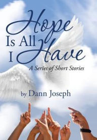 Title: Hope Is All I Have: A Series of Short Stories, Author: Dann Joseph