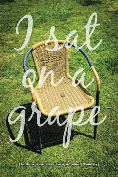 I Sat on A Grape: collection of short stories, essays and poems