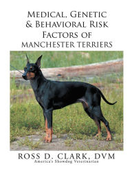 Title: Medical, Genetic & Behavioral Risk Factors of Manchester Terriers, Author: Ross D. Clark