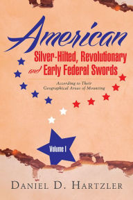 Title: American Silver-Hilted, Revolutionary and Early Federal Swords Volume I: According to Their Geographical Areas of Mounting, Author: Daniel D. Hartzler