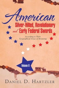 Title: American Silver-Hilted, Revolutionary and Early Federal Swords Volume II: According to Their Geographical Areas of Mounting, Author: Daniel D. Hartzler