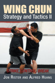 Title: Wing Chun Strategy and Tactics II: Strike, Control, Break, Author: Jon Rister; Alfred Huang