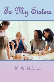 Title: To My Sisters: Daily Inspirational for the Everyday Woman, Author: L.S. Gilmore
