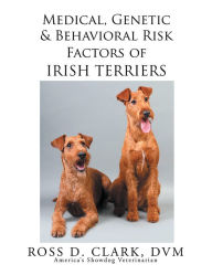 Title: Medical, Genetic & Behavioral Risk Factors of Irish Terriers, Author: Ross D. Clark