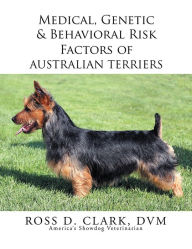 Title: Medical, Genetic & Behavioral Risk Factors of Australian Terriers, Author: Ross D. Clark