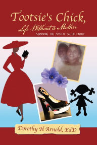 Title: Tootsie's Chick, Life Without a Mother: Surviving the System Called Family, Author: Dorothy H Arnold