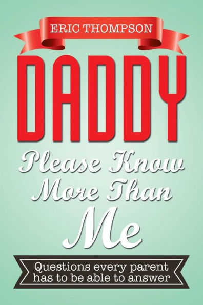 DADDY PLEASE KNOW MORE THAN ME: Questions every parent has to be able answer