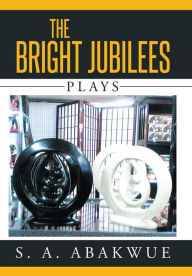 Title: The Bright Jubilees: Plays, Author: S a Abakwue