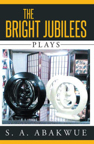 Title: The Bright Jubilees: Plays, Author: S. A. Abakwue