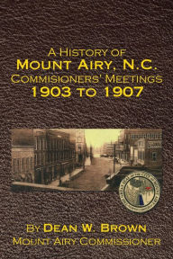 Title: A History of Mount Airy, N.C. Commisioners' Meetings 1903 to 1907, Author: Dean Brown