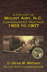 Title: A History of Mount Airy, N.C. Commisioners' Meetings 1903 to 1907, Author: Dean W. Brown