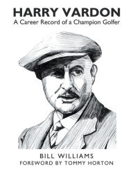 Title: Harry Vardon: A Career Record of a Champion Golfer, Author: Bill Williams Dr