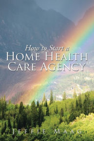 Title: How to Start a Home Health Care Agency, Author: Jeffie Maag