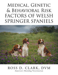 Title: Medical, Genetic & Behavioral Risk Factors of Welsh Springer Spaniels, Author: Ross D. Clark