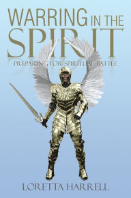 Title: Warring In the Spirit: Preparing for Spiritual Battle, Author: Loretta Harrell