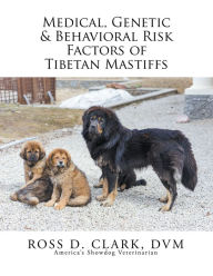 Title: Medical, Genetic & Behavioral Risk Factors of Tibetan Mastiffs, Author: Ross D. Clark