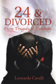 Title: 24 & Divorced: From Tragedy to Triumph, Author: Leonardo Cavalli