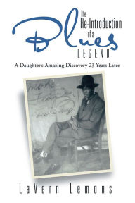 Title: The Re-Introduction of a Blues Legend: A Daughter's Amazing Discovery 23 Years Later, Author: LaVern Lemons