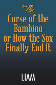 Title: The Curse of the Bambino or How the Sox Finally End It, Author: LIAM