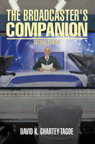 Title: The Broadcaster's Companion: Second Edition, Author: DAVID K. GHARTEY-TAGOE