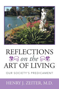 Title: Reflections on the Art of Living: Our Society'S Predicament, Author: Henry J. Zeiter MD