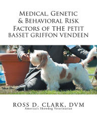 Title: Medical, Genetic & Behavioral Risk Factors of the Petit Basset Griffon Vendeen, Author: Ross D. Clark