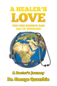 Title: A Healer'S Love: The Fine Science and Art of Medicine, Author: Dr. George Quarshie