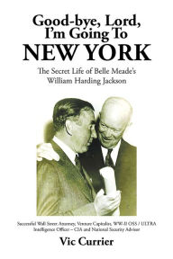 Title: Good-bye, Lord, I'm Going To New York: The Secret Life of Belle Meade's William Harding Jackson, Author: Vic Currier