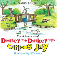 Title: The Adventures of Dooney the Donkey with Curious Jay: Understanding Differences, Author: Pearnel Bell PhD