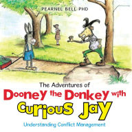 Title: The Adventures of Dooney the Donkey with Curious Jay: Understanding Conflict Management, Author: Pearnel Bell PhD