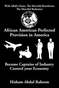 Title: African American Perfected Provision in America: Become Captains of Industry Control your Economy, Author: Hisham Abdul Raheem