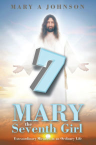 Title: Mary the Seventh Girl: Extraordinary Miracles in an Ordinary Life, Author: Mary A Johnson