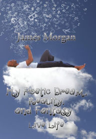 Title: My Poetic Dream, Reality, and Fantasy: Live Life, Author: James Morgan