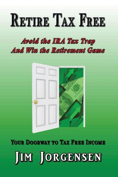 Retire Tax Free: Avoid the IRA Tax Trap and Win the Retirement Game