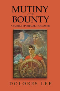 Title: Mutiny in the Bounty: A Subtle Spiritual Takeover, Author: Dolores Lee