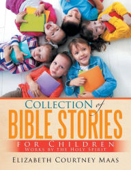 Title: Collection of Bible Stories For Children: Works by the Holy Spirit, Author: Elizabeth Courtney Maas