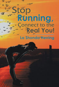 Title: Stop Running, Connect to the Real You!, Author: La Shonda Herring