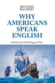 Title: Why Americans Speak English: Foiled by the Fickle Finger of Fate, Author: Richard Balmert