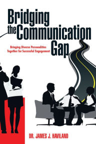 Title: Bridging the Communication Gap: Bringing Diverse Personalities Together for Successful Engagement, Author: Dr. James J. Haviland