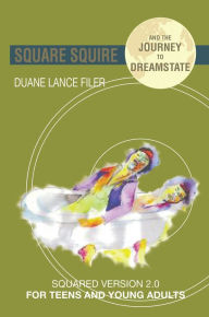 Title: Square Squire and the Journey to Dreamstate: Squared Version 2.0 for Teens and Young Adults, Author: Duane Filer