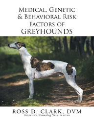 Title: Medical, Genetic & Behavioral Risk Factors of Greyhounds, Author: Ross D. Clark