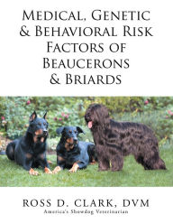 Title: Medical, Genetic & Behavioral Risk Factors of Beaucerons & Briards, Author: Ross D. Clark